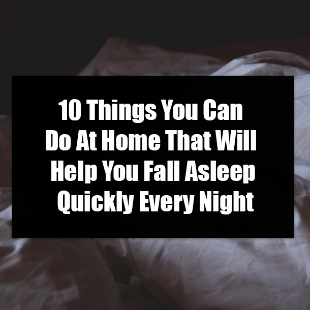 10 Things You Can Do At Home That Will Help You Fall Asleep Quickly Every Night