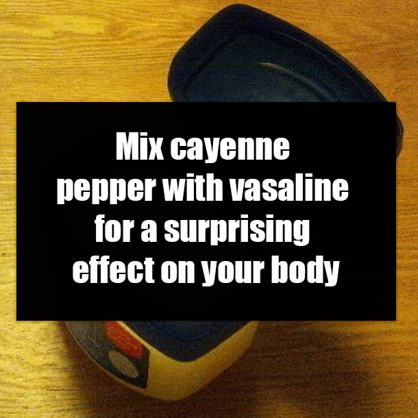Mix cayenne pepper with vasaline for a surprising effect on your body