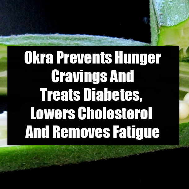 Okra Prevents Hunger Cravings And Treats Diabetes, Lowers Cholesterol And Removes Fatigue