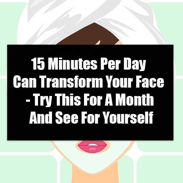 15 Minutes Per Day Can Transform Your Face - Try This For A Month And See For Yourself