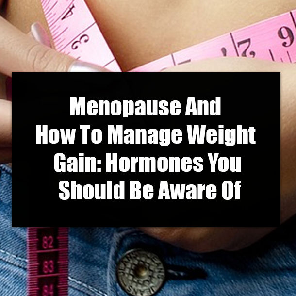 Menopause And How To Manage Weight Gain: Hormones You Should Be Aware Of