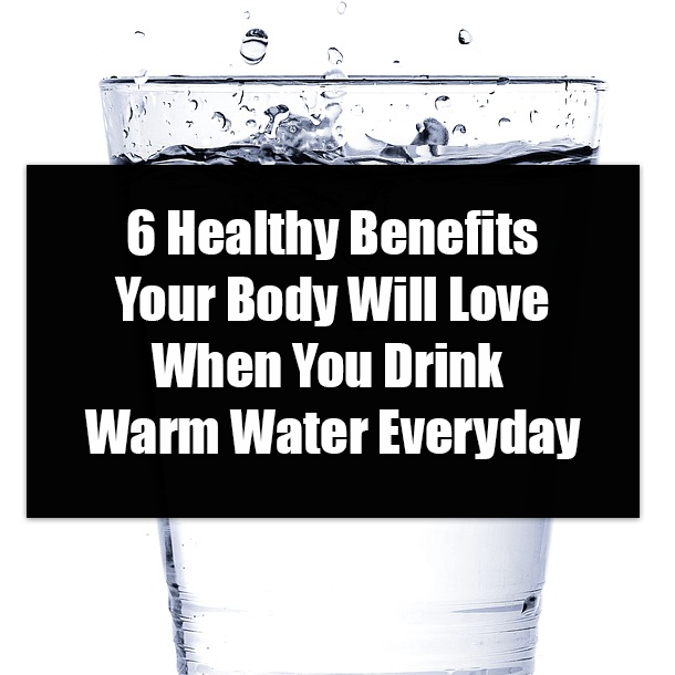 6 Healthy Benefits Your Body Will Love When You Drink Warm Water Everyday