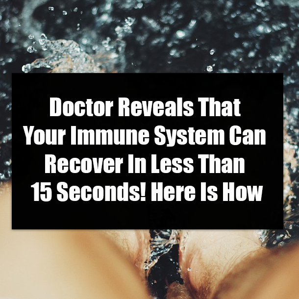 Doctor Reveals That Your Immune System Can Recover In Less Than 15 Seconds! Here Is How
