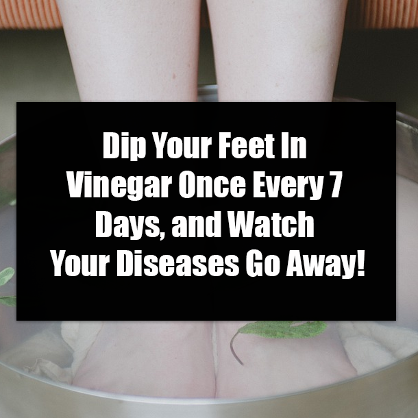 Dip Your Feet In Vinegar Once Every 7 Days, and Watch Your Diseases Go Away!
