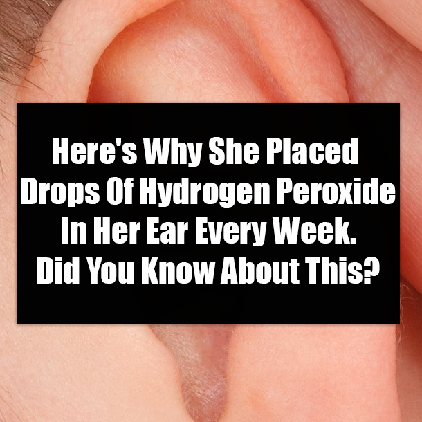 Here's Why She Placed Drops Of Hydrogen Peroxide In Her Ear Every Week. Did You Know About This?