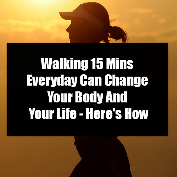 Walking 15 Mins Everyday Can Change Your Body And Your Life - Here's How