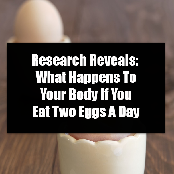 Research Reveals: What Happens To Your Body If You Eat Two Eggs A Day