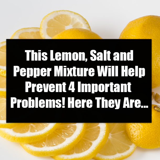 This Lemon, Salt and Pepper Mixture Will Help Prevent 4 Important Problems! Here They Are...