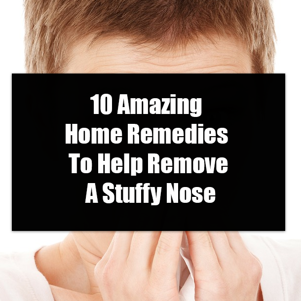 10 Amazing Home Remedies To Help Remove A Stuffy Nose