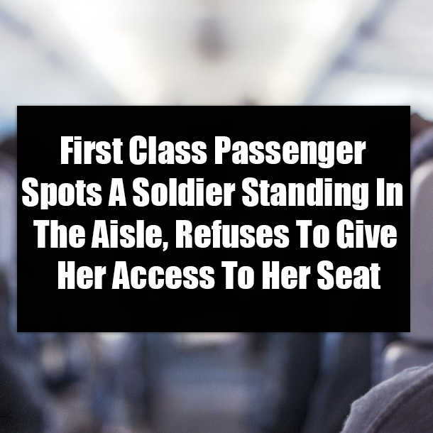 First Class Passenger Spots A Soldier Standing In The Aisle, Refuses To Give Her Access To Her Seat