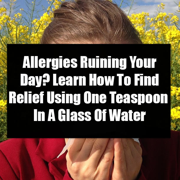 Allergies Ruining Your Day? Learn How To Find Relief Using One Teaspoon In A Glass Of Water