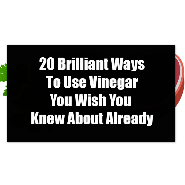 20 Brilliant Ways To Use Vinegar You Wish You Knew About Already