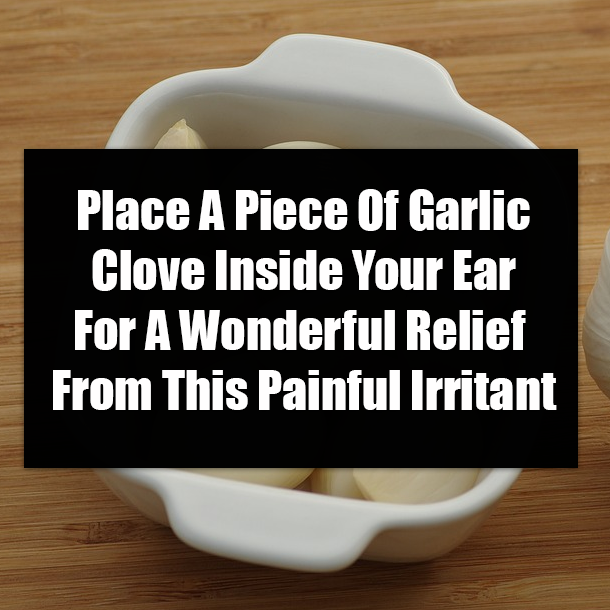 Place A Piece Of Garlic Clove Inside Your Ear For A Wonderful Relief From This Painful Irritant