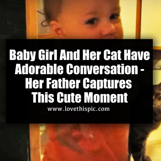 ​Baby Girl And Her Cat Have Adorable Conversation - Her Father Captures This Cute Moment