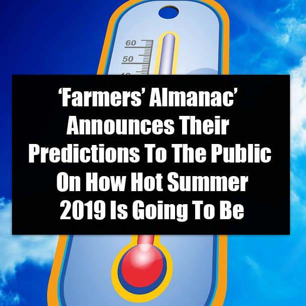 ‘Farmers’ Almanac’ Announces Their Predictions To The Public On How Hot Summer 2019 Is Going To Be