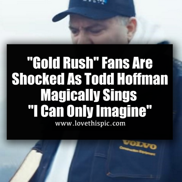 "Gold Rush" Fans Are Shocked As Todd Hoffman Magically Sings Beautiful "I Can Only Imagine"