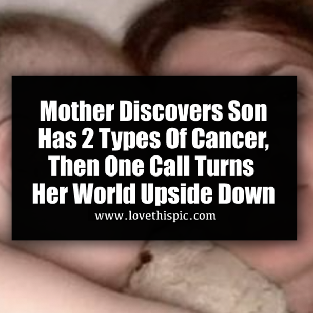 ​Mother Discovers Son Has 2 Types Of Cancer, Then One Call Turns Her World Upside Down