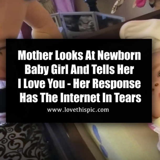 ​Mother Looks At Newborn Baby Girl And Tells Her I Love You - Her Response Has The Internet In Tears