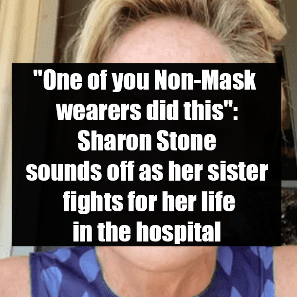 "One of you Non-Mask wearers did this": Sharon Stone sounds off as her sister fights for her life in the hospital