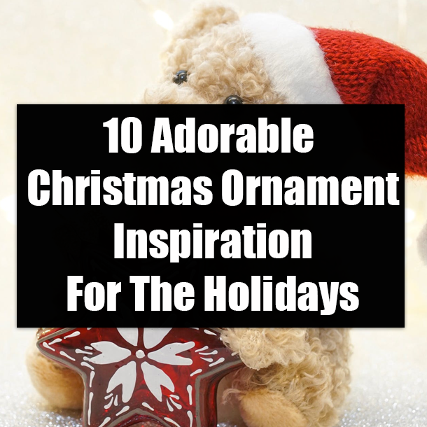 10 Adorable Christmas Ornament Inspiration For The Holidays