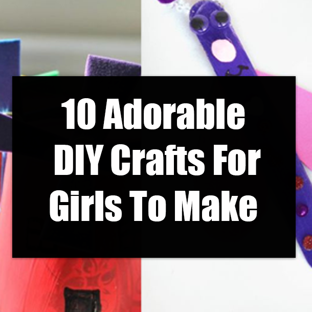 10 Adorable DIY Crafts For Girls To Make