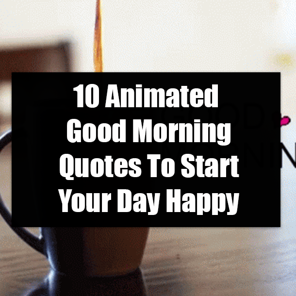 10 Animated Good Morning Quotes To Start Your Day Happy