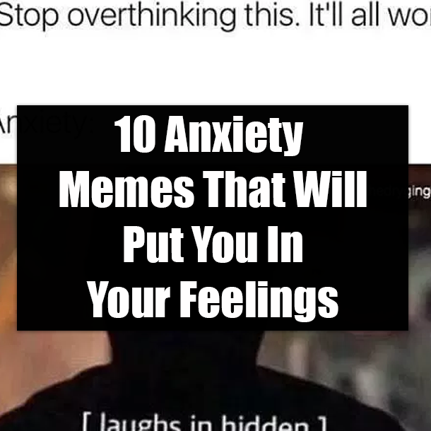 10 Anxiety Memes That Will Put You In Your Feelings