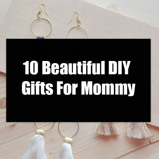 10 Beautiful DIY Gifts For Mommy