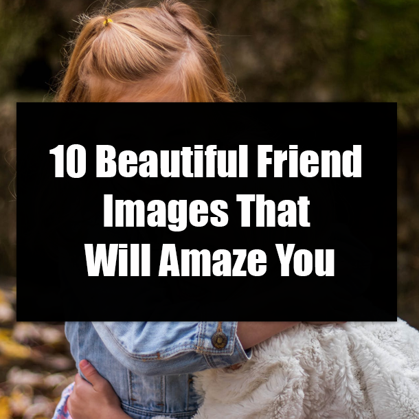 10 Beautiful Friend Images That Will Amaze You