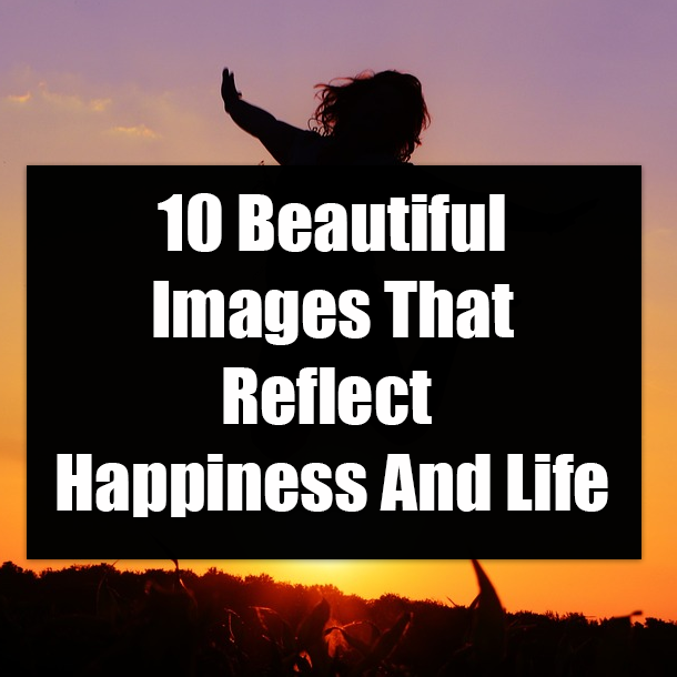 10 Beautiful Images That Reflect Happiness And Life