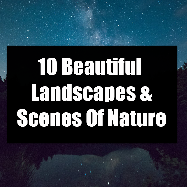 10 Beautiful Landscapes & Scenes Of Nature