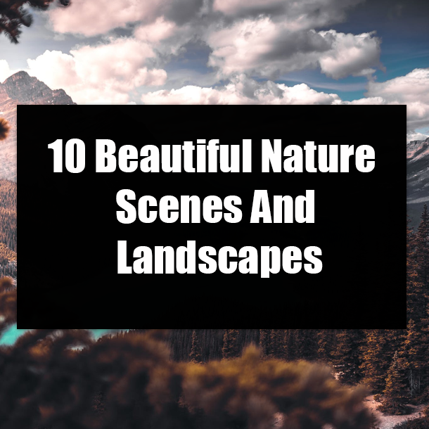 10 Beautiful Nature Scenes And Landscapes