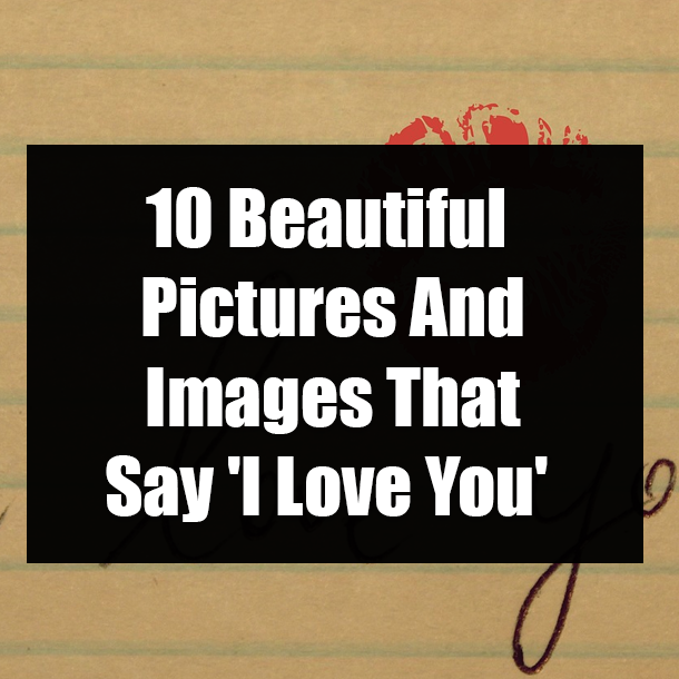 10 Beautiful Pictures And Images That Say 'I Love You'