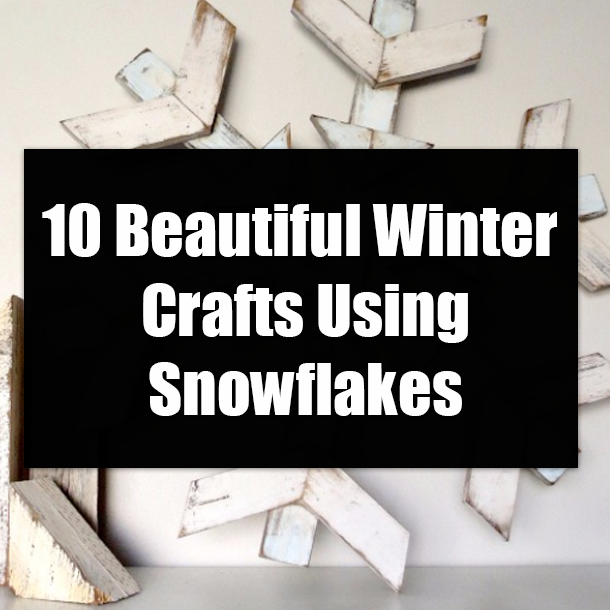 10 Beautiful Winter Crafts Using Snowflakes