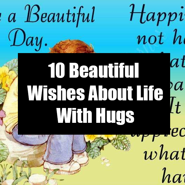 10 Beautiful Wishes About Life With Hugs
