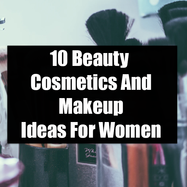 10 Beauty Cosmetics And Makeup Ideas For Women