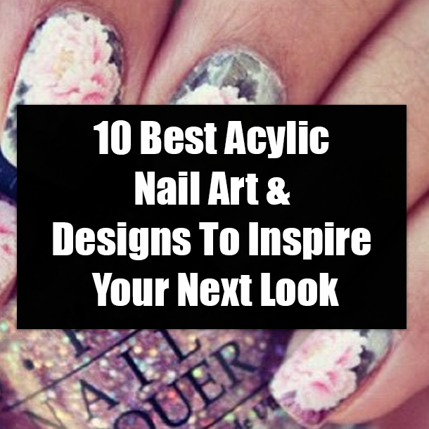 10 Best Acylic Nail Art & Designs To Inspire Your Next Look