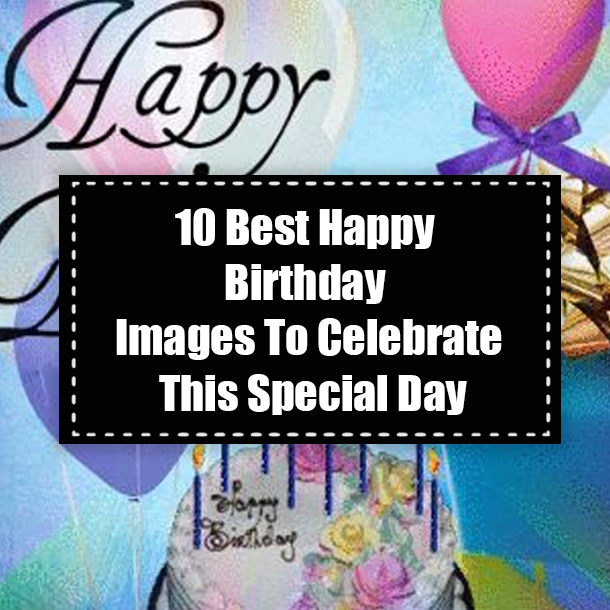 10 Best Happy Birthday Images To Celebrate This Special Day