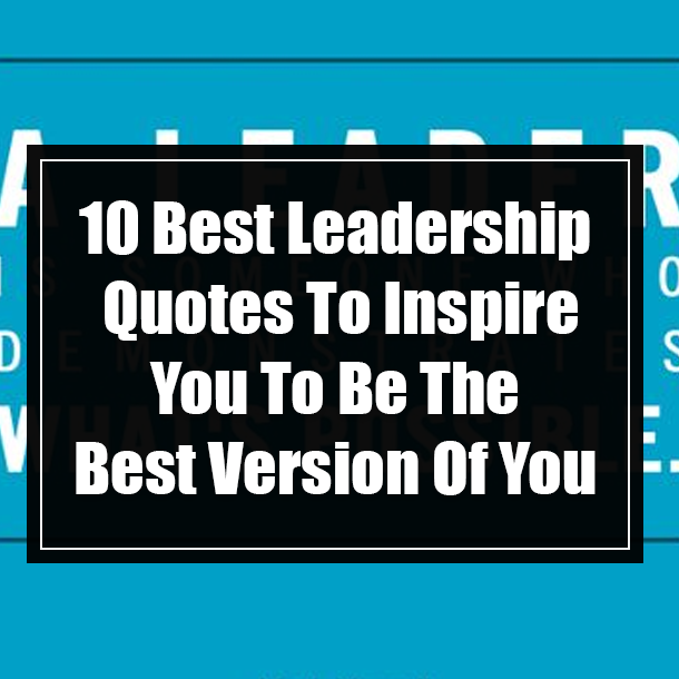 10 Best Leadership Quotes To Inspire You To Be The Best Version Of You