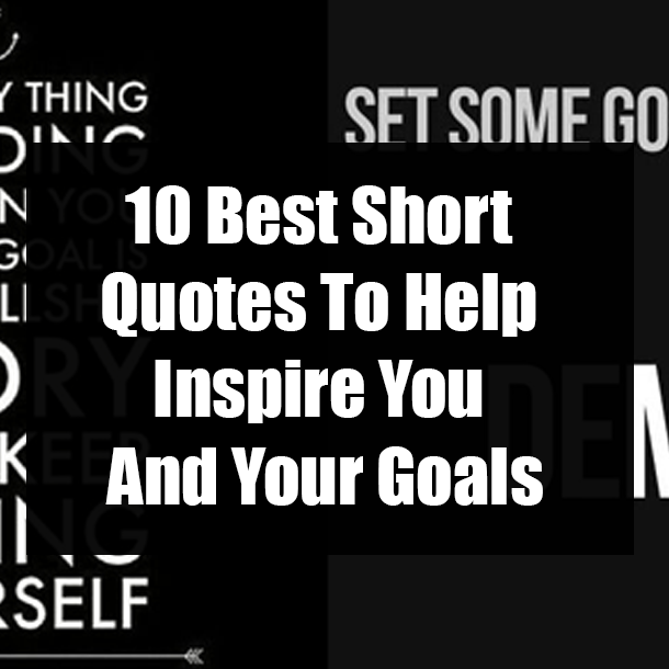 10 Best Short Quotes To Help Inspire You And Your Goals