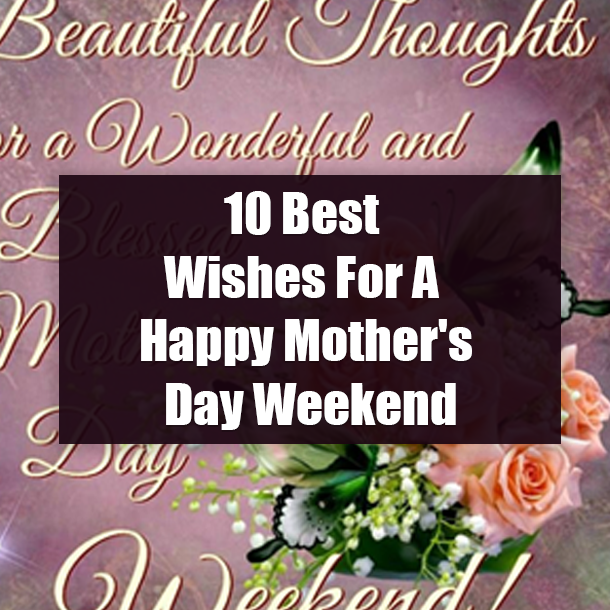 10 Best Wishes For A Happy Mother's Day Weekend