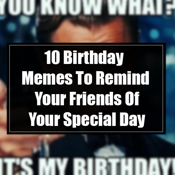 10 Birthday Memes To Remind Your Friends Of Your Special Day