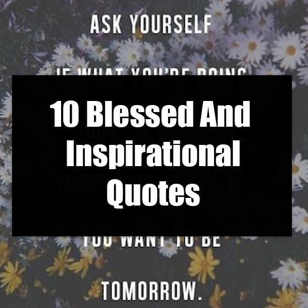 10 Blessed And Inspirational Quotes