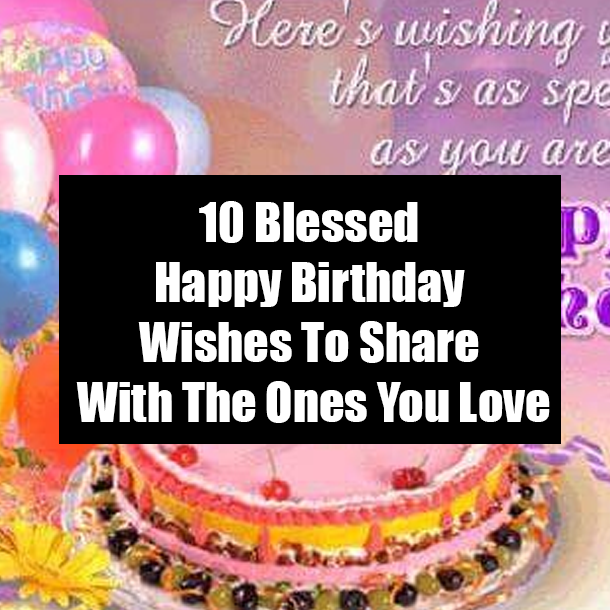 10 Blessed Happy Birthday Wishes To Share With The Ones You Love