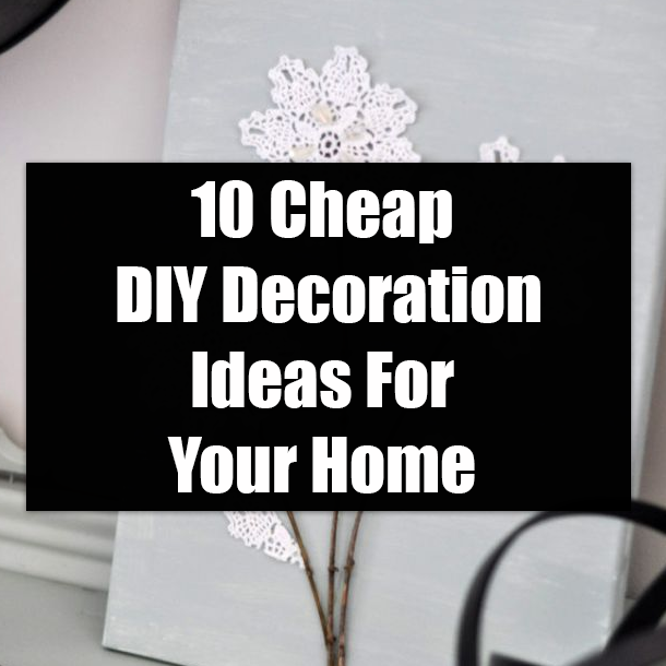 10 Cheap DIY Decoration Ideas For Your Home