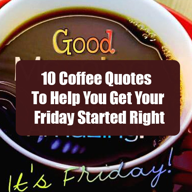 10 Coffee Quotes To Help You Get Your Friday Started Right