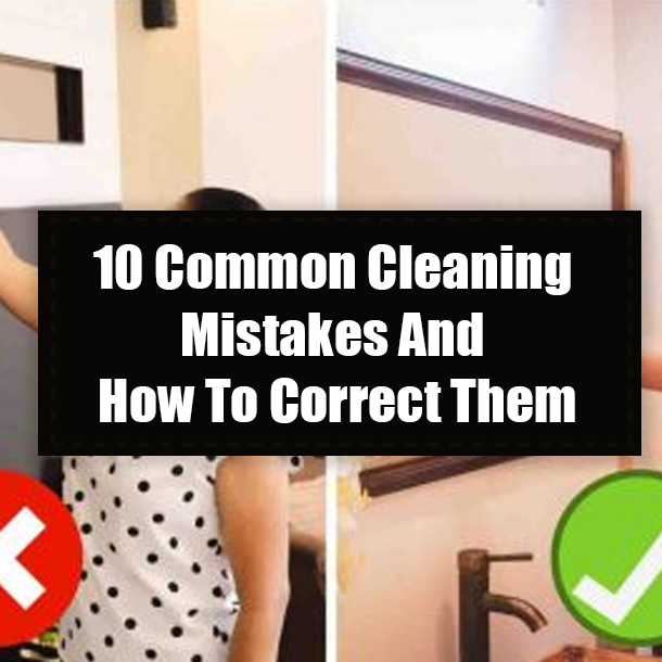 10 Common Cleaning Mistakes And How To Correct Them