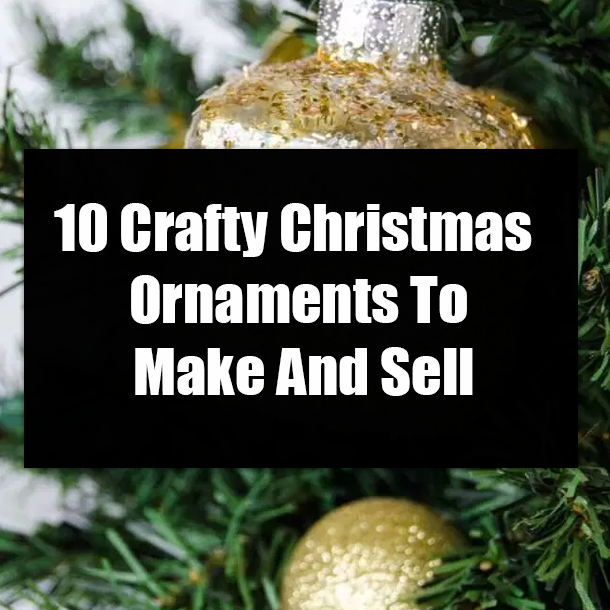 10 Crafty Christmas Ornaments To Make And Sell
