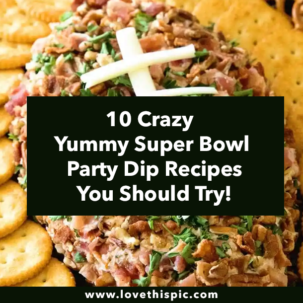 10 Crazy Yummy Super Bowl Party Dip Recipes You Should Try!