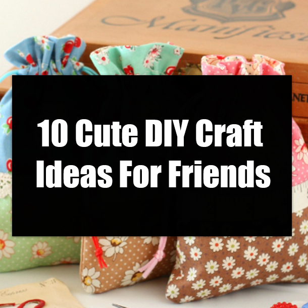 10 Cute DIY Craft Ideas For Friends